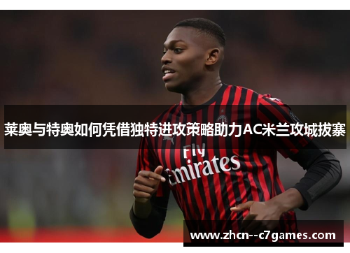 莱奥与特奥如何凭借独特进攻策略助力AC米兰攻城拔寨