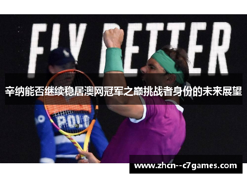 辛纳能否继续稳居澳网冠军之巅挑战者身份的未来展望