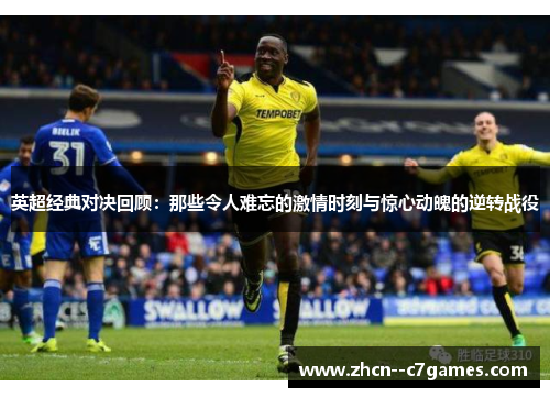 英超经典对决回顾：那些令人难忘的激情时刻与惊心动魄的逆转战役