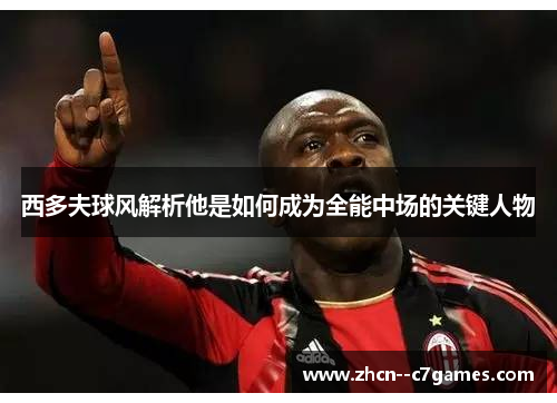 西多夫球风解析他是如何成为全能中场的关键人物