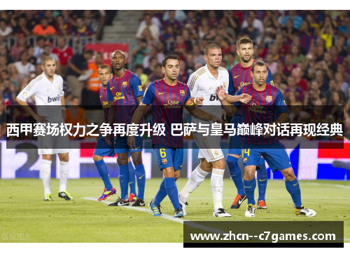 西甲赛场权力之争再度升级 巴萨与皇马巅峰对话再现经典