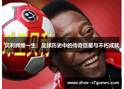 贝利辉煌一生：足球历史中的传奇巨星与不朽成就
