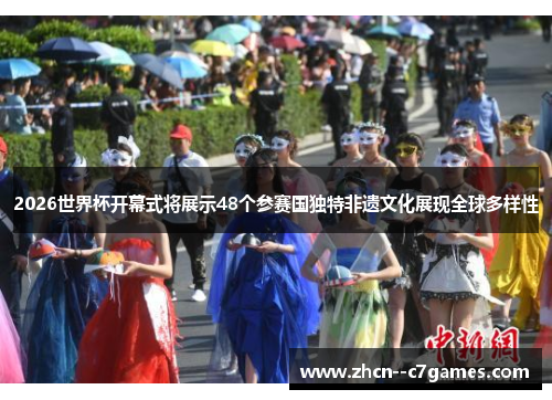 2026世界杯开幕式将展示48个参赛国独特非遗文化展现全球多样性