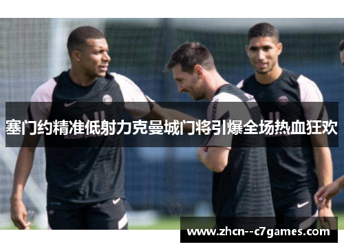 塞门约精准低射力克曼城门将引爆全场热血狂欢