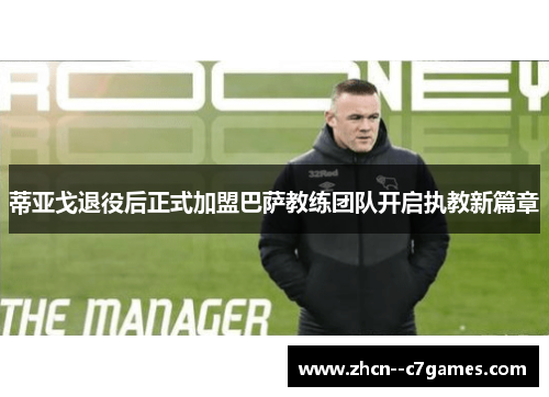 蒂亚戈退役后正式加盟巴萨教练团队开启执教新篇章