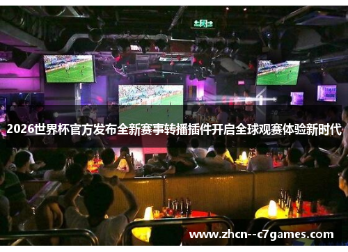 2026世界杯官方发布全新赛事转播插件开启全球观赛体验新时代