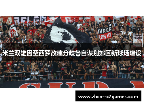 米兰双雄因圣西罗改建分歧各自谋划郊区新球场建设